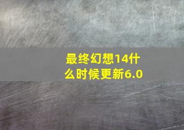 最终幻想14什么时候更新6.0