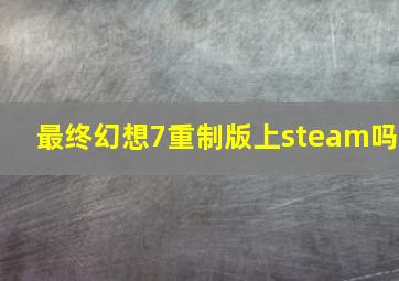 最终幻想7重制版上steam吗