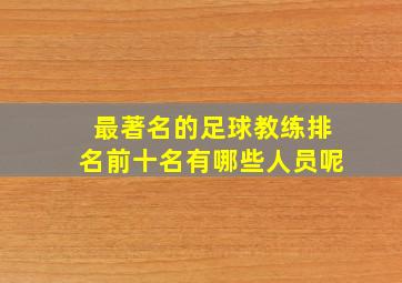 最著名的足球教练排名前十名有哪些人员呢