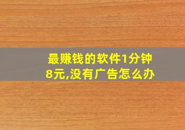 最赚钱的软件1分钟8元,没有广告怎么办