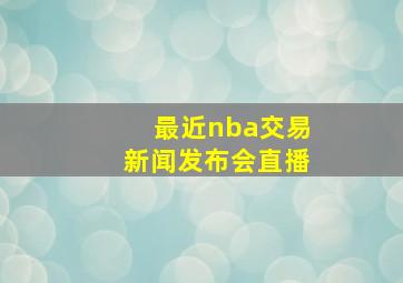 最近nba交易新闻发布会直播