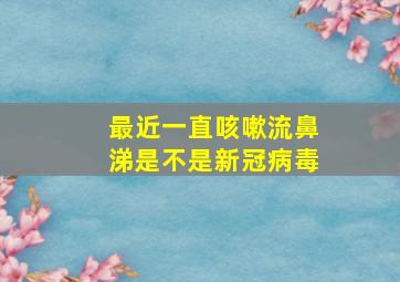 最近一直咳嗽流鼻涕是不是新冠病毒