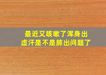 最近又咳嗽了浑身出虚汗是不是肺出问题了