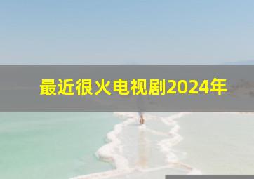 最近很火电视剧2024年