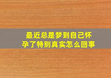 最近总是梦到自己怀孕了特别真实怎么回事