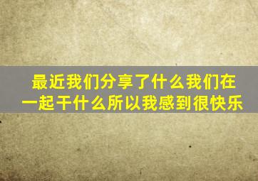 最近我们分享了什么我们在一起干什么所以我感到很快乐