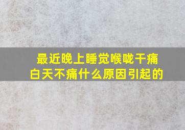 最近晚上睡觉喉咙干痛白天不痛什么原因引起的