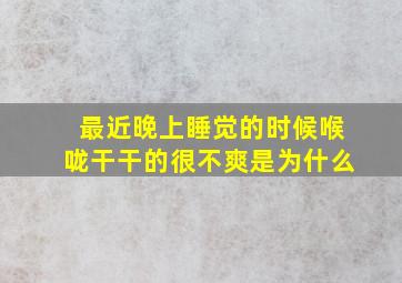 最近晚上睡觉的时候喉咙干干的很不爽是为什么