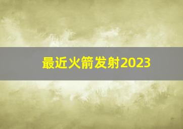 最近火箭发射2023