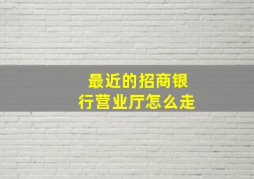 最近的招商银行营业厅怎么走