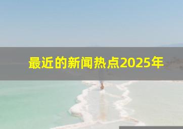 最近的新闻热点2025年