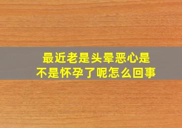 最近老是头晕恶心是不是怀孕了呢怎么回事