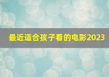 最近适合孩子看的电影2023