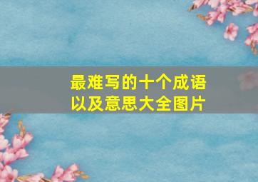 最难写的十个成语以及意思大全图片