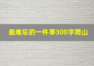 最难忘的一件事300字爬山