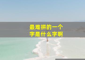 最难拼的一个字是什么字啊