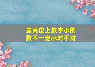 最高位上数字小的数不一定小对不对