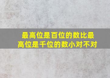 最高位是百位的数比最高位是千位的数小对不对