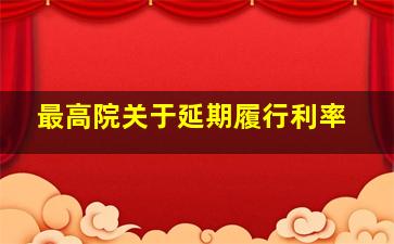 最高院关于延期履行利率