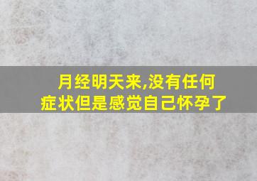 月经明天来,没有任何症状但是感觉自己怀孕了