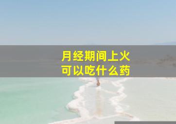 月经期间上火可以吃什么药