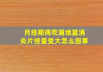 月经期间吃蒲地蓝消炎片经量变大怎么回事