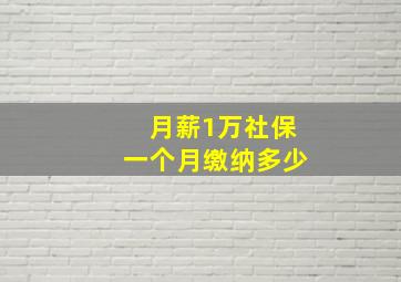 月薪1万社保一个月缴纳多少