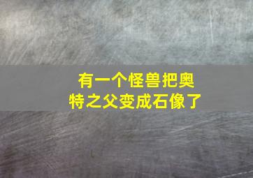 有一个怪兽把奥特之父变成石像了