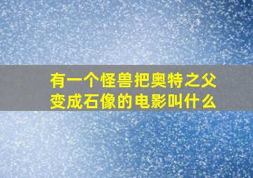 有一个怪兽把奥特之父变成石像的电影叫什么