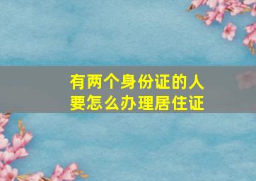 有两个身份证的人要怎么办理居住证