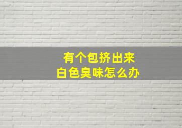 有个包挤出来白色臭味怎么办