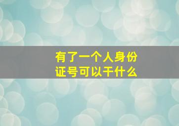 有了一个人身份证号可以干什么