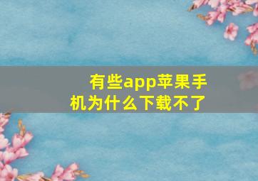 有些app苹果手机为什么下载不了