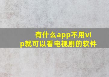 有什么app不用vip就可以看电视剧的软件