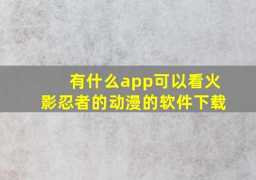 有什么app可以看火影忍者的动漫的软件下载