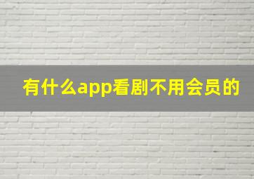 有什么app看剧不用会员的