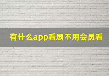 有什么app看剧不用会员看