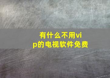 有什么不用vip的电视软件免费