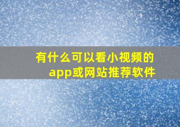 有什么可以看小视频的app或网站推荐软件