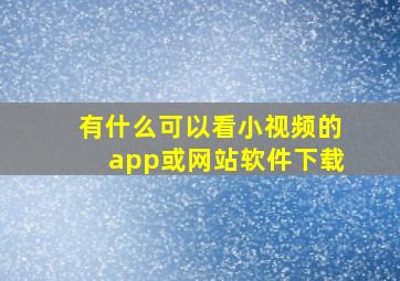 有什么可以看小视频的app或网站软件下载