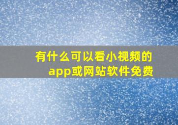 有什么可以看小视频的app或网站软件免费