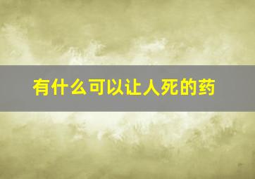 有什么可以让人死的药