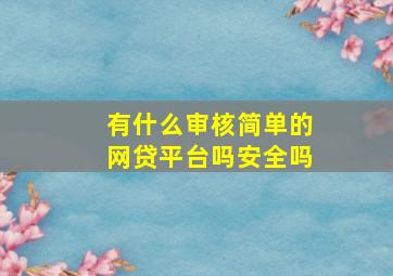 有什么审核简单的网贷平台吗安全吗