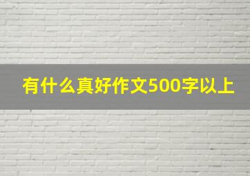 有什么真好作文500字以上