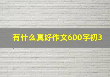 有什么真好作文600字初3