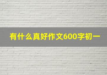 有什么真好作文600字初一