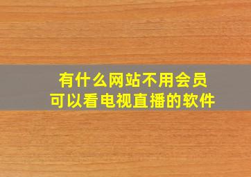 有什么网站不用会员可以看电视直播的软件