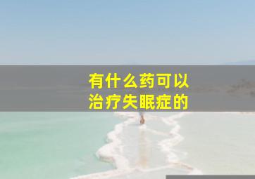 有什么药可以治疗失眠症的