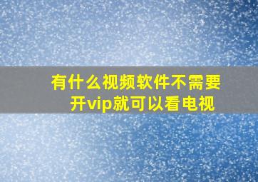 有什么视频软件不需要开vip就可以看电视