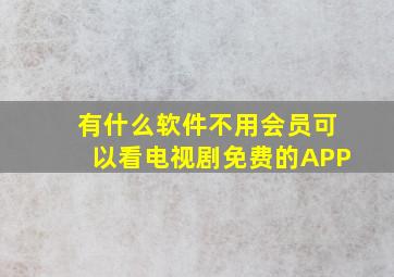 有什么软件不用会员可以看电视剧免费的APP